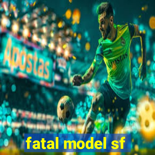 fatal model sf